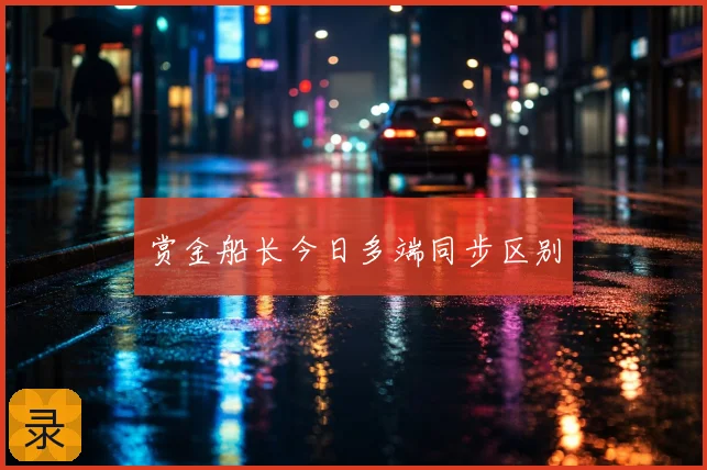 赏金船长今日多端同步区别